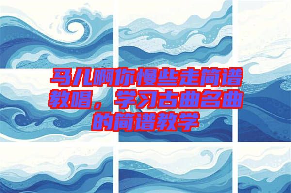 馬兒啊你慢些走簡(jiǎn)譜教唱，學(xué)習(xí)古曲名曲的簡(jiǎn)譜教學(xué)