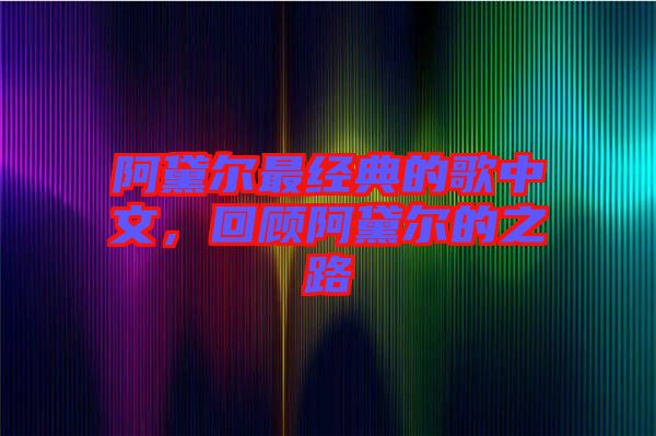 阿黛爾最經(jīng)典的歌中文，回顧阿黛爾的之路