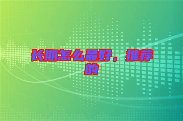 長期怎么最好，推薦的