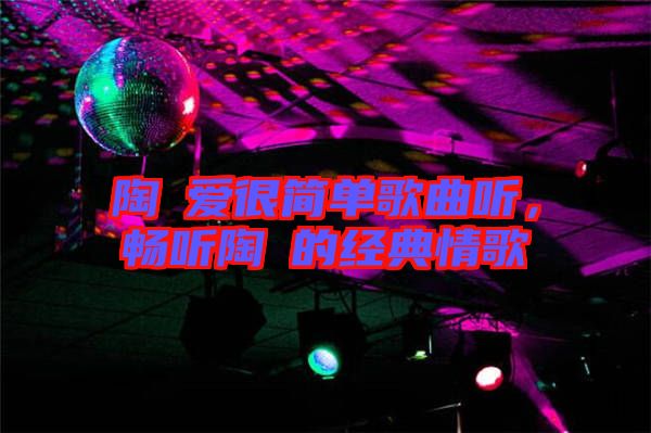 陶喆愛(ài)很簡(jiǎn)單歌曲聽，暢聽陶喆的經(jīng)典情歌