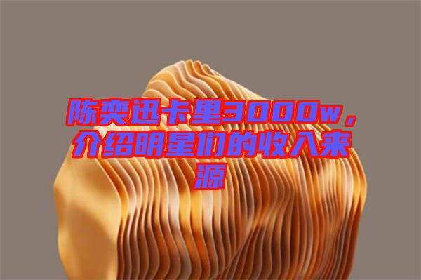 陳奕迅卡里3000w，介紹明星們的收入來(lái)源