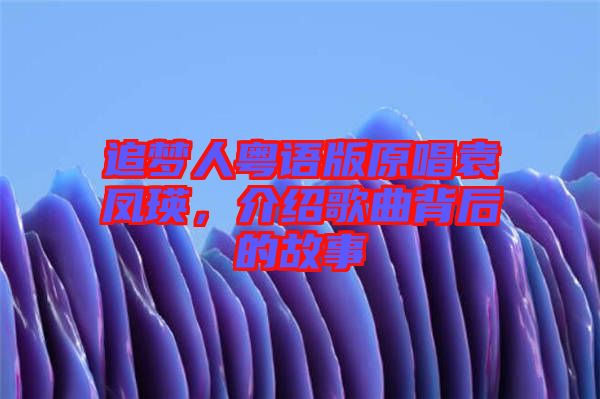 追夢人粵語版原唱袁鳳瑛，介紹歌曲背后的故事