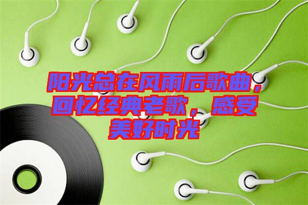 陽光總在風雨后歌曲，回憶經(jīng)典老歌，感受美好時光