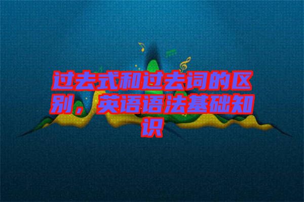 過去式和過去詞的區(qū)別，英語語法基礎(chǔ)知識
