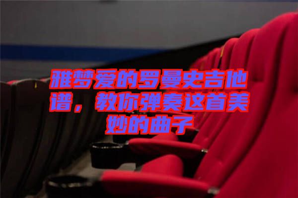 雅夢愛的羅曼史吉他譜，教你彈奏這首美妙的曲子