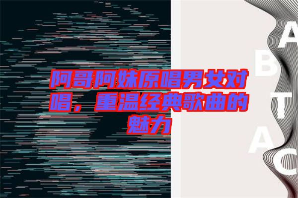 阿哥阿妹原唱男女對(duì)唱，重溫經(jīng)典歌曲的魅力