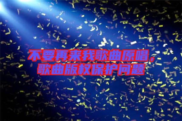 不要再來我歌曲原唱，歌曲版權(quán)保護(hù)問題