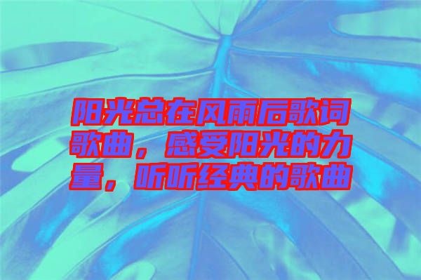 陽光總在風(fēng)雨后歌詞歌曲，感受陽光的力量，聽聽經(jīng)典的歌曲