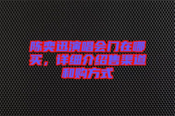 陳奕迅演唱會(huì)門在哪買，詳細(xì)介紹售渠道和購(gòu)方式