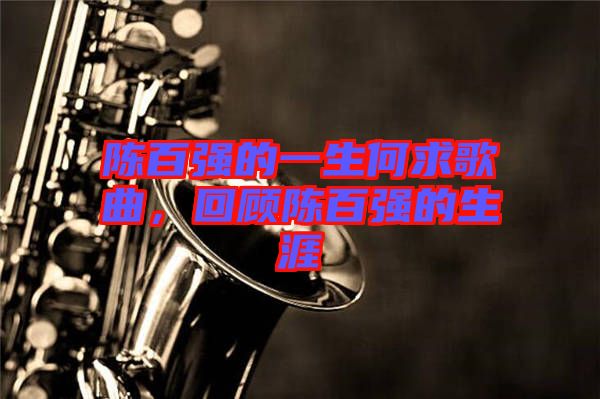 陳百?gòu)?qiáng)的一生何求歌曲，回顧陳百?gòu)?qiáng)的生涯