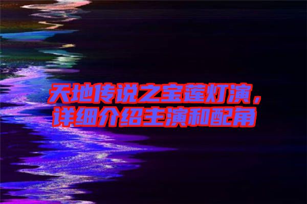 天地傳說之寶蓮燈演，詳細(xì)介紹主演和配角