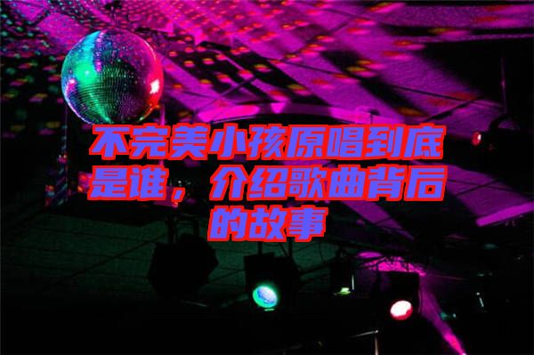 不完美小孩原唱到底是誰，介紹歌曲背后的故事