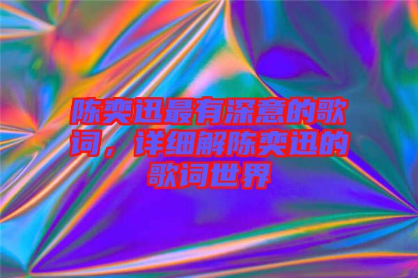 陳奕迅最有深意的歌詞，詳細(xì)解陳奕迅的歌詞世界